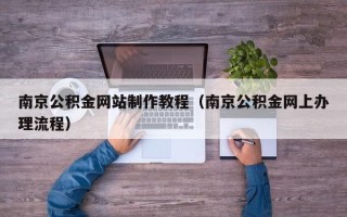 福建南京公积金网站制作教程（南京公积金网上办理流程）