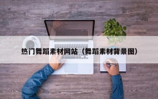 福建热门舞蹈素材网站（舞蹈素材背景图）
