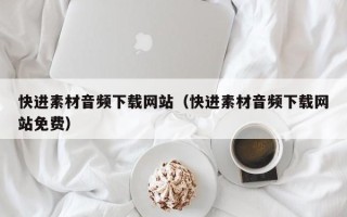 福建快进素材音频下载网站（快进素材音频下载网站免费）