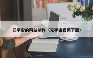 福建元宇宙的网站制作（元宇宙官网下载）