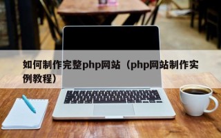 福建如何制作完整php网站（php网站制作实例教程）