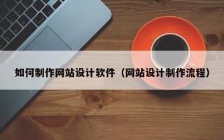 福建如何制作网站设计软件（网站设计制作流程）