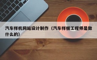 福建汽车样机网站设计制作（汽车样板工程师是做什么的）