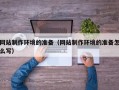福建网站制作环境的准备（网站制作环境的准备怎么写）