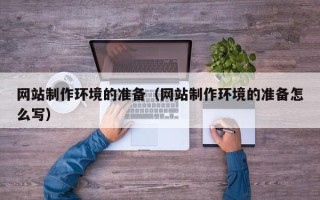 福建网站制作环境的准备（网站制作环境的准备怎么写）