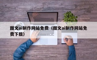 福建图文ai制作网站免费（图文ai制作网站免费下载）