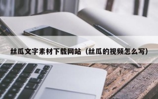 福建丝瓜文字素材下载网站（丝瓜的视频怎么写）