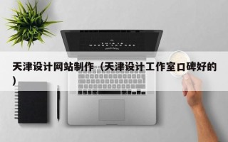 福建天津设计网站制作（天津设计工作室口碑好的）