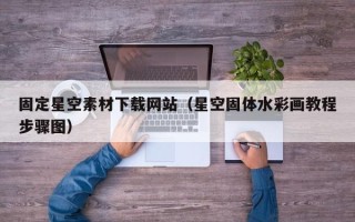 福建固定星空素材下载网站（星空固体水彩画教程步骤图）